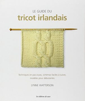 Le guide du tricot irlandais : Techniques en pas-à-pas, schémas faciles à suivre, modèles pour débutantes