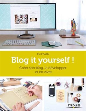 Blog it yourself ! : Créer son blog, le développer et en vivre