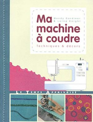 Ma machine à coudre : Techniques & décors