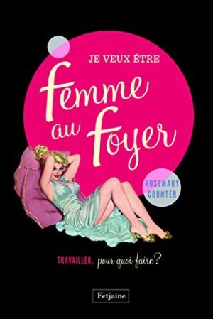 Je veux ï¿½tre une femme au foyer : Travailler, pour quoi faire ?