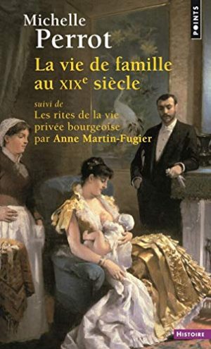 La vie de famille au XIXe siècle : Suivi de Les rites de la vie privée bourgeoise