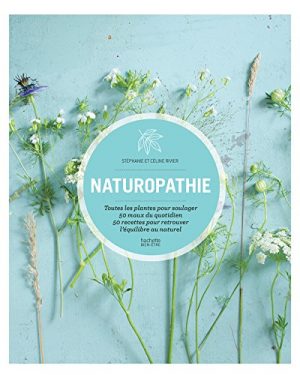 Naturopathie: Toutes les plantes pour soulager 50 maux du quotidien 50 recettes pour retrouver l équilibre au natu