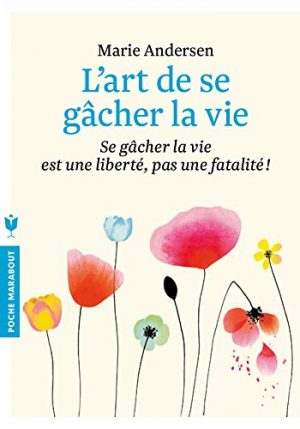 L'art de se gâcher la vie: Se gâcher la vie est une liberté, pas une fatalité !