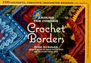 Around the Corner Crochet Borders: 150 Colorful, Creative Crocheted Edgings with Charts & Instructions for Turning the Corner Perfectly Every Time